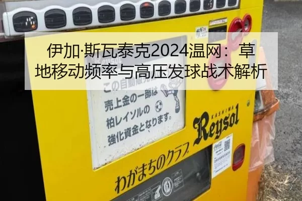 伊加·斯瓦泰克2024温网：草地移动频率与高压发球战术解析